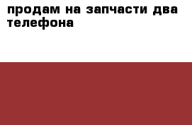продам на запчасти два телефона  Sony Xperia L 2105.M dual 2005 › Цена ­ 2 000 - Калужская обл., Калуга г. Сотовые телефоны и связь » Продам аксессуары и запчасти   